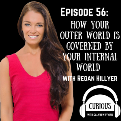 Episode 56 – How Your Outer World Is Governed By Your Internal World With Regan Hillyer