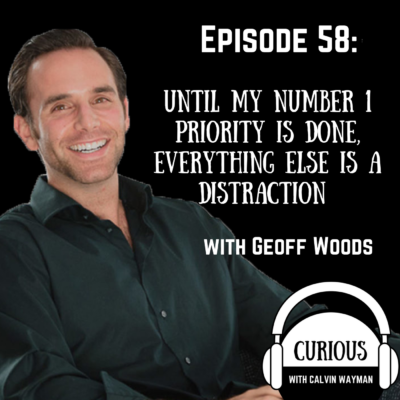 Episode 58 – Until My Number 1 Priority Is Done, Everything Else Is A Distraction – With Geoff Woods