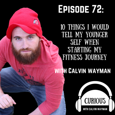 Episode 72 – 10 Things I Would Tell My Younger Self When Starting My Fitness Journey With Calvin Wayman