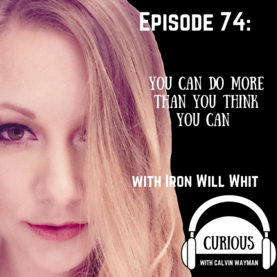 Episode 74 – You Can Do More Than You Think You Can – With Iron Will Whit