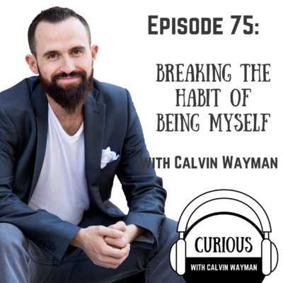 Episode 75 – Breaking The Habit Of Being Myself With Calvin Wayman