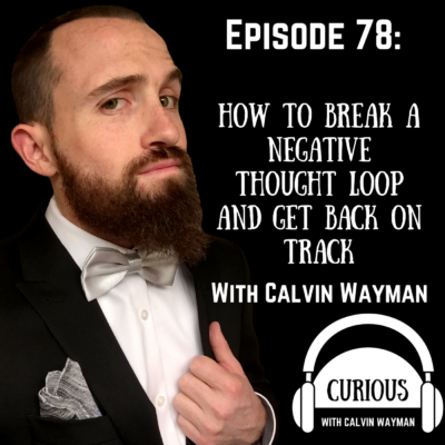 Episode 78 – How To Break A Negative Thought Loop And Get Back On Track With Calvin Wayman