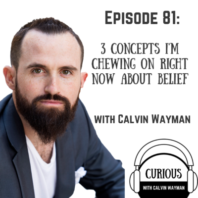 Episode 81 – 3 Concepts I’m Chewing On Right Now About Belief With Calvin Wayman