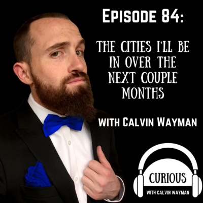 Episode 84 – The Cities I’ll Be In Over The Next Couple Months With Calvin Wayman