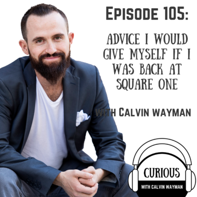 Episode 105 – Advice I Would Give Myself If I Was Back At Square One With Calvin Wayman