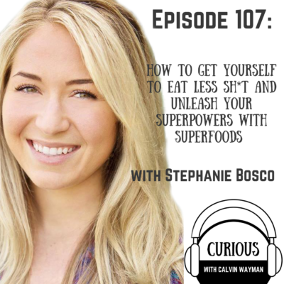 Episode 107 – How To Get Yourself To Eat Less Sh*t And Unleash Your Superpowers With Superfoods With Stephanie Bosco