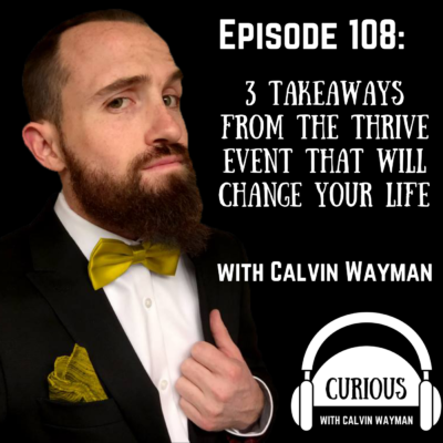 Episode 108 – 3 Takeaways From The Thrive Event That Will Change Your Life With Calvin Wayman